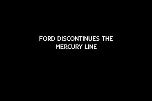 Ford discontinues the Mercury line to concentrate all its efforts on the Ford and Lincoln brands.
